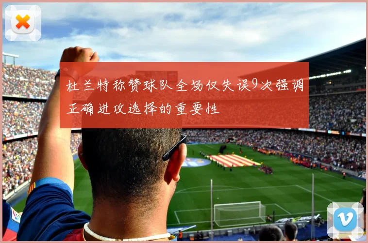 杜兰特称赞球队全场仅失误9次强调正确进攻选择的重要性
