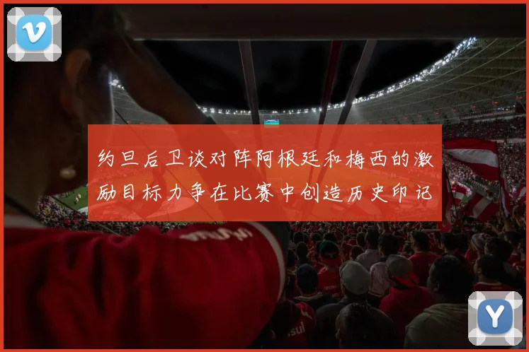 约旦后卫谈对阵阿根廷和梅西的激励目标力争在比赛中创造历史印记