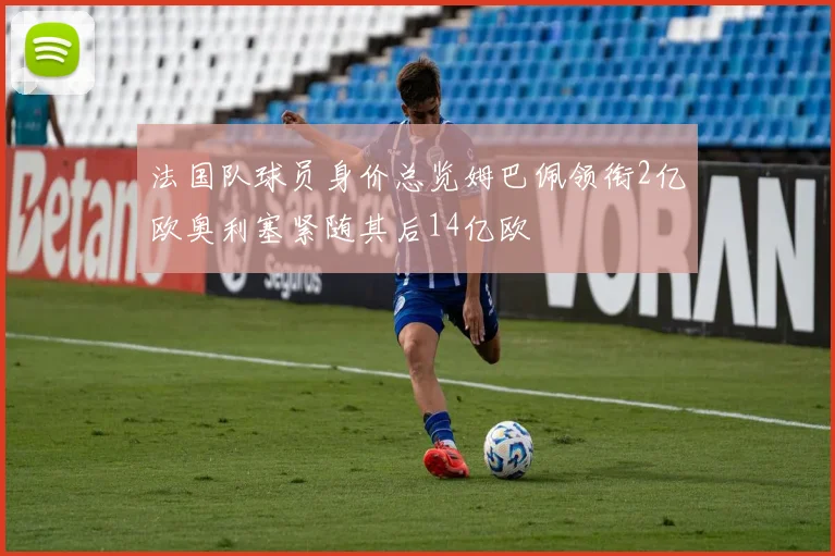 法国队球员身价总览姆巴佩领衔2亿欧奥利塞紧随其后14亿欧