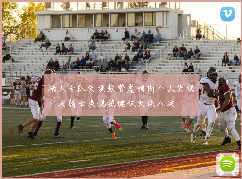 湖人全队失误频繁詹姆斯个人失误六次骑士表现稳健仅失误八次