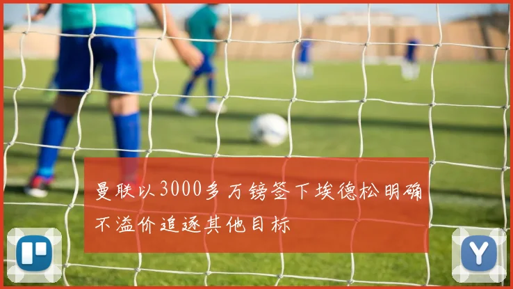 曼联以3000多万镑签下埃德松明确不溢价追逐其他目标