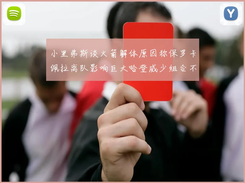 小里弗斯谈火箭解体原因称保罗卡佩拉离队影响巨大哈登威少组合不和谐