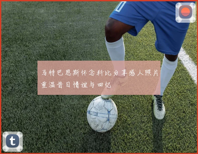 马特巴恩斯怀念科比分享感人照片重温昔日情谊与回忆