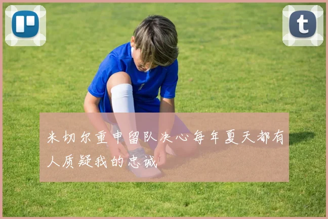 米切尔重申留队决心每年夏天都有人质疑我的忠诚