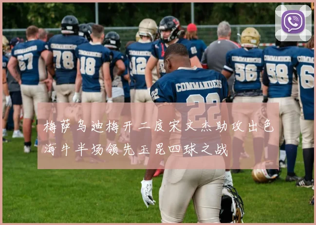 梅萨乌迪梅开二度宋文杰助攻出色海牛半场领先玉昆四球之战