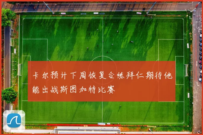 卡尔预计下周恢复合练拜仁期待他能出战斯图加特比赛