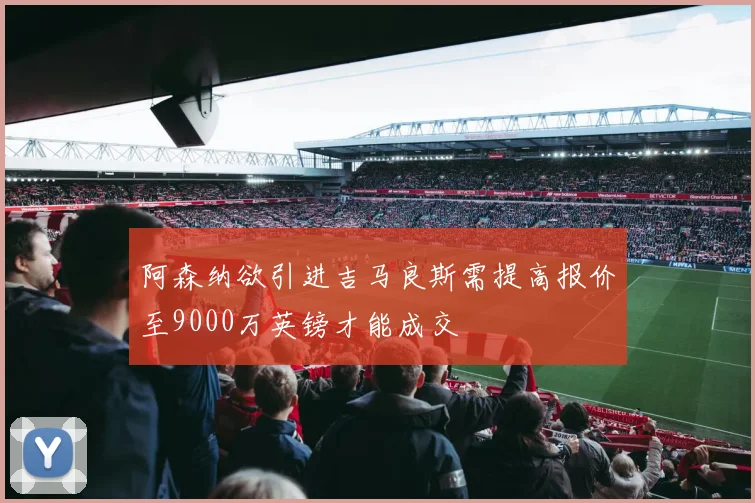 阿森纳欲引进吉马良斯需提高报价至9000万英镑才能成交