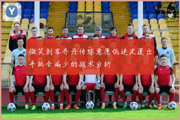 微笑刺客乔丹传球意愿低迷皮蓬出手机会减少的战术分析