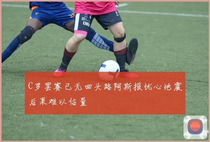 C罗罢赛已无回头路阿斯报忧心地震后果难以估量